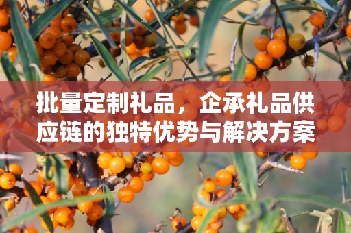 批量定制礼品，企承礼品供应链的独特优势与解决方案